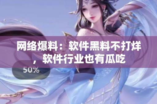 网络爆料：软件黑料不打烊，软件行业也有瓜吃