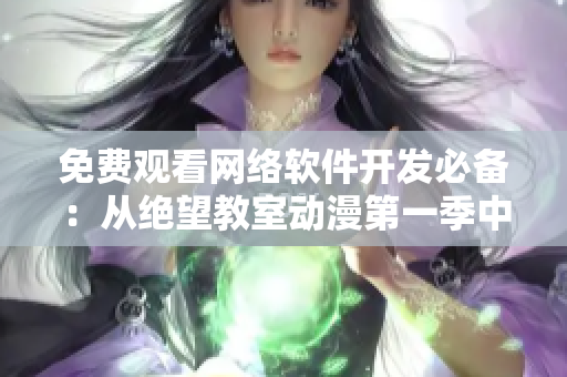 免费观看网络软件开发必备：从绝望教室动漫第一季中学习的关键技巧