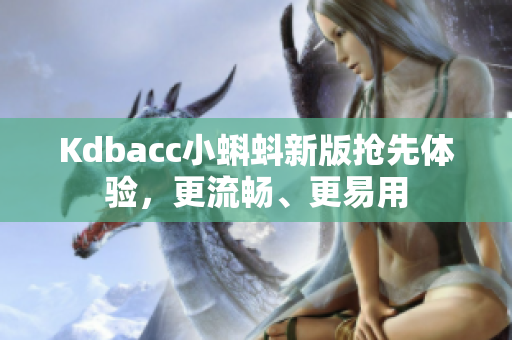 Kdbacc小蝌蚪新版抢先体验，更流畅、更易用