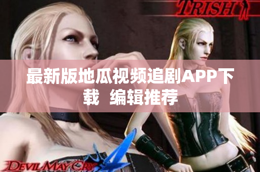 最新版地瓜视频追剧APP下载  编辑推荐