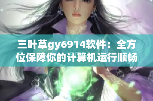 三叶草gy6914软件：全方位保障你的计算机运行顺畅