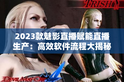 2023款魅影直播赋能直播生产：高效软件流程大揭秘