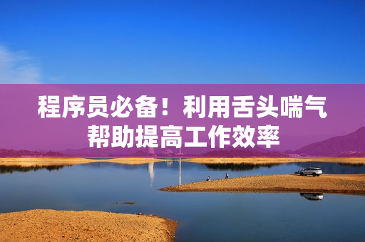 程序员必备！利用舌头喘气帮助提高工作效率