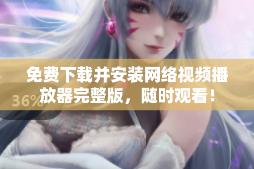 免费下载并安装网络视频播放器完整版，随时观看！