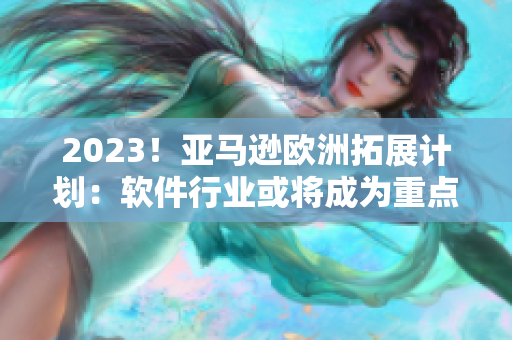 2023！亚马逊欧洲拓展计划：软件行业或将成为重点