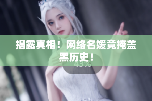 揭露真相！网络名媛竟掩盖黑历史！