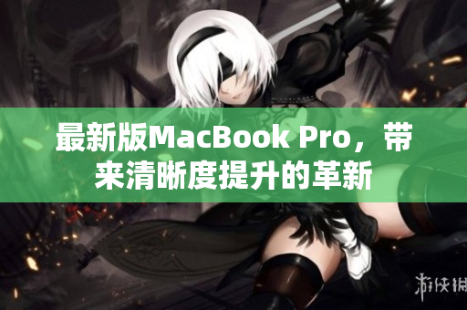 最新版MacBook Pro，带来清晰度提升的革新