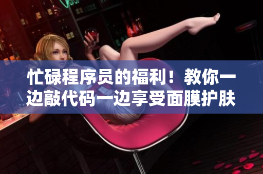 忙碌程序员的福利！教你一边敲代码一边享受面膜护肤的技巧！