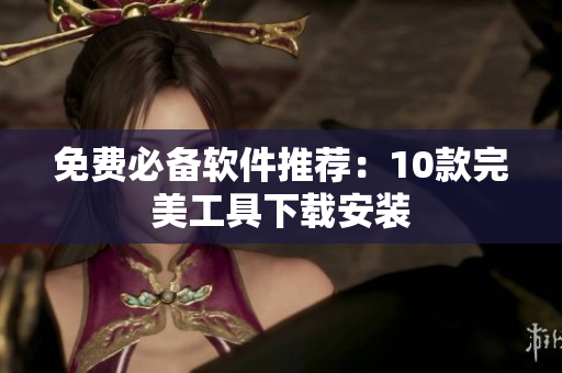 免费必备软件推荐：10款完美工具下载安装