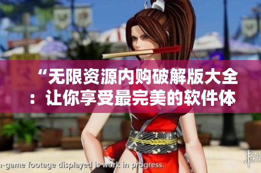 “无限资源内购破解版大全：让你享受最完美的软件体验！”