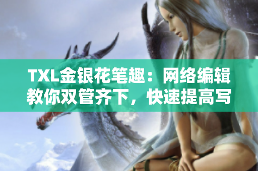 TXL金银花笔趣：网络编辑教你双管齐下，快速提高写作水平