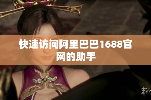快速访问阿里巴巴1688官网的助手