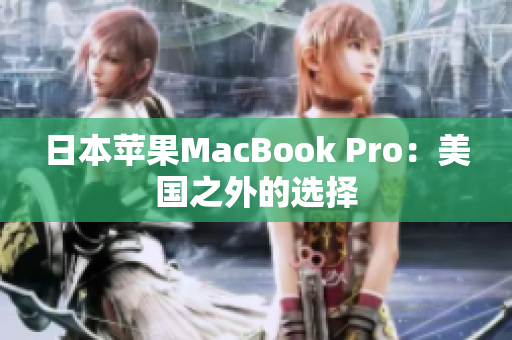 日本苹果MacBook Pro：美国之外的选择