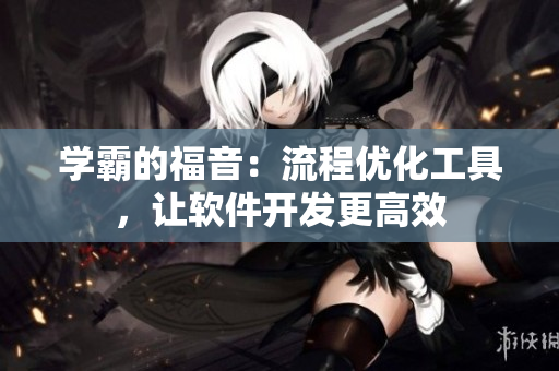 学霸的福音：流程优化工具，让软件开发更高效