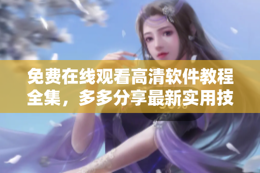 免费在线观看高清软件教程全集，多多分享最新实用技巧！