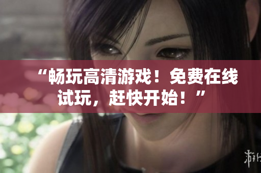 “畅玩高清游戏！免费在线试玩，赶快开始！”