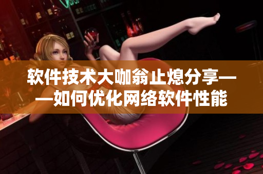 软件技术大咖翁止熄分享——如何优化网络软件性能