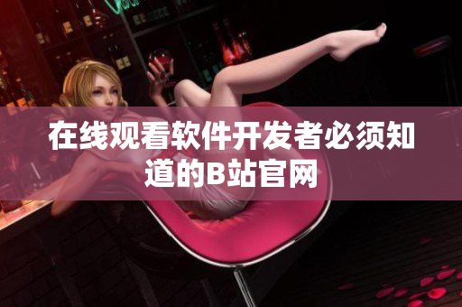 在线观看软件开发者必须知道的B站官网