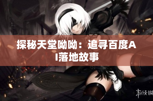 探秘天堂呦呦：追寻百度AI落地故事