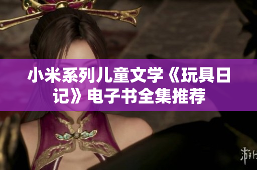 小米系列儿童文学《玩具日记》电子书全集推荐