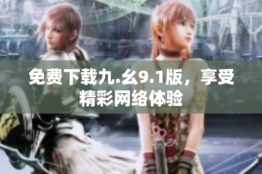 免费下载九.幺9.1版，享受精彩网络体验