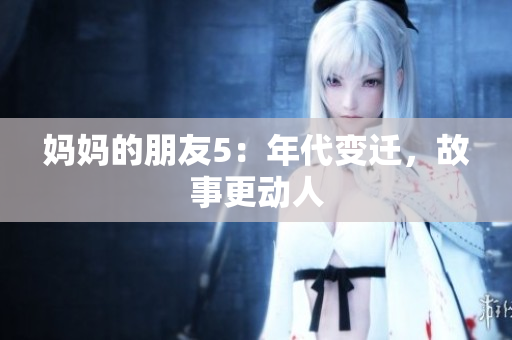 妈妈的朋友5：年代变迁，故事更动人