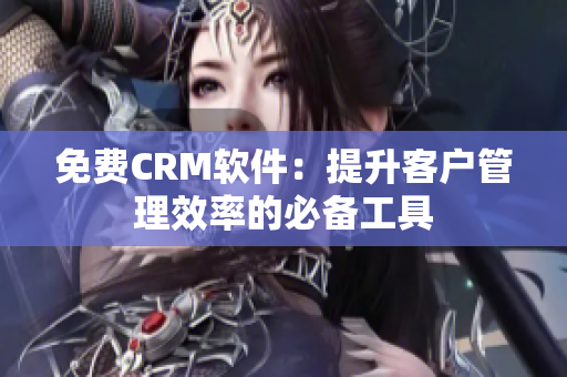 免费CRM软件：提升客户管理效率的必备工具