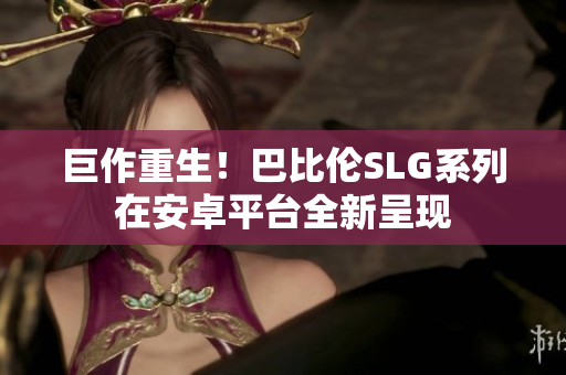 巨作重生！巴比伦SLG系列在安卓平台全新呈现