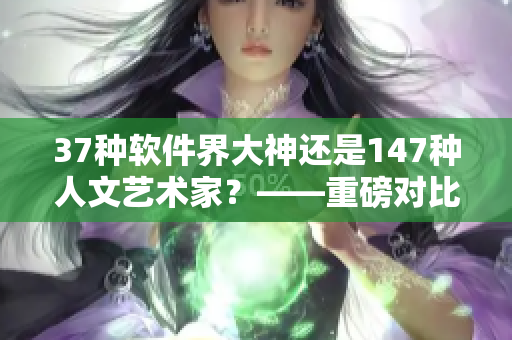37种软件界大神还是147种人文艺术家？——重磅对比