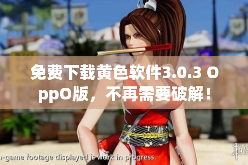 免费下载黄色软件3.0.3 OppO版，不再需要破解！