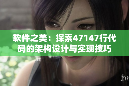 软件之美：探索47147行代码的架构设计与实现技巧
