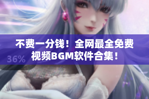 不费一分钱！全网最全免费视频BGM软件合集！
