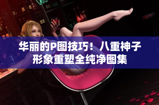 华丽的P图技巧！八重神子形象重塑全纯净图集