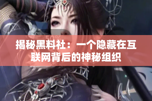 揭秘黑料社：一个隐藏在互联网背后的神秘组织