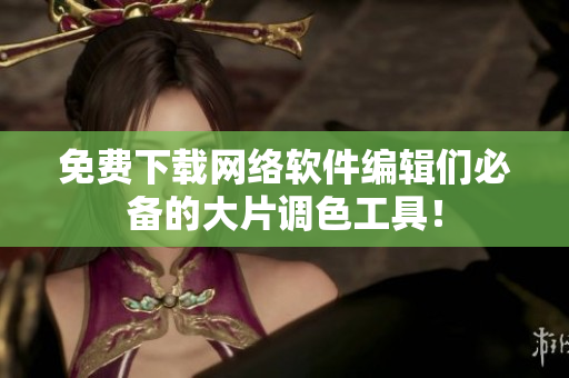 免费下载网络软件编辑们必备的大片调色工具！