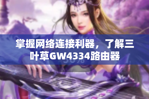 掌握网络连接利器，了解三叶草GW4334路由器