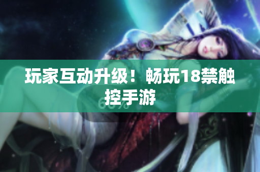 玩家互动升级！畅玩18禁触控手游