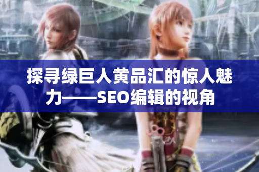 探寻绿巨人黄品汇的惊人魅力——SEO编辑的视角