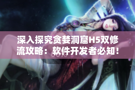 深入探究贪婪洞窟H5双修流攻略：软件开发者必知！