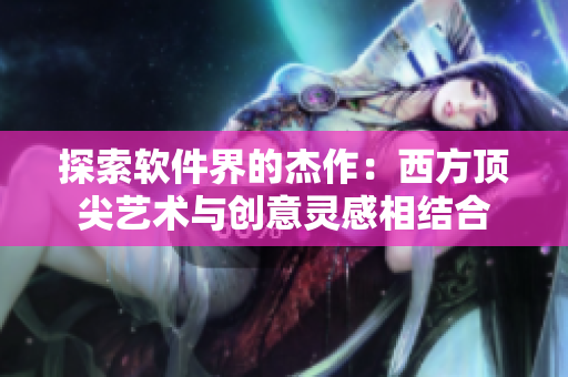 探索软件界的杰作：西方顶尖艺术与创意灵感相结合