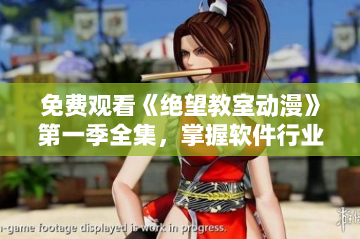 免费观看《绝望教室动漫》第一季全集，掌握软件行业进化趋势