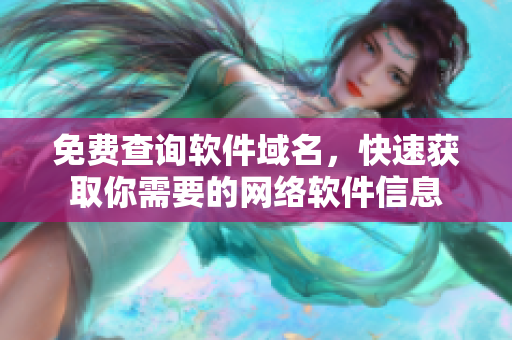免费查询软件域名，快速获取你需要的网络软件信息