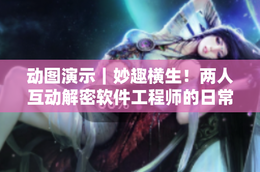 动图演示｜妙趣横生！两人互动解密软件工程师的日常