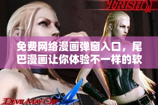 免费网络漫画弹窗入口，尾巴漫画让你体验不一样的软件视界
