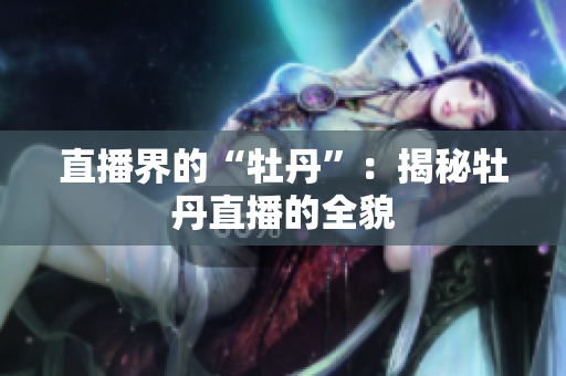 直播界的“牡丹”：揭秘牡丹直播的全貌