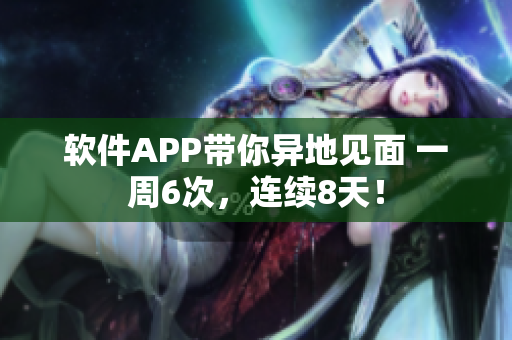 软件APP带你异地见面 一周6次，连续8天！