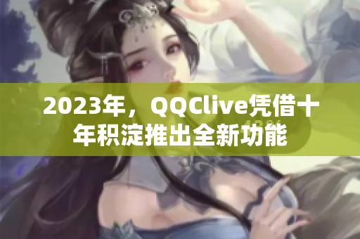 2023年，QQClive凭借十年积淀推出全新功能