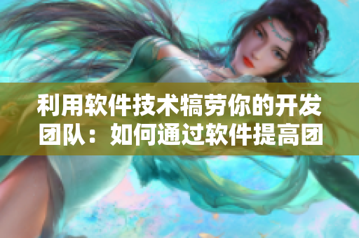 利用软件技术犒劳你的开发团队：如何通过软件提高团队效率