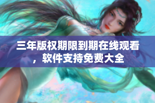 三年版权期限到期在线观看，软件支持免费大全