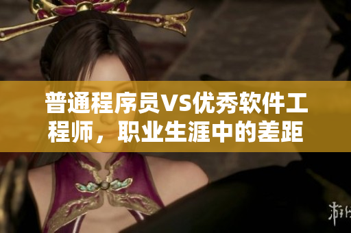 普通程序员VS优秀软件工程师，职业生涯中的差距